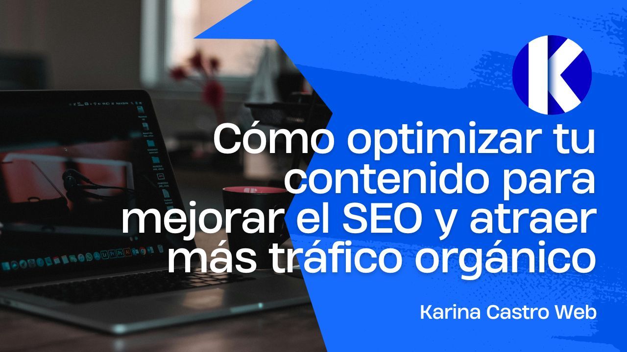 Cómo optimizar tu contenido para mejorar el SEO y atraer más tráfico orgánico