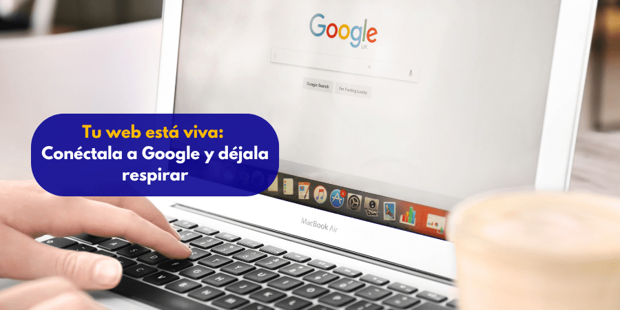 Tu web está viva: conéctala a Google y déjala respirar