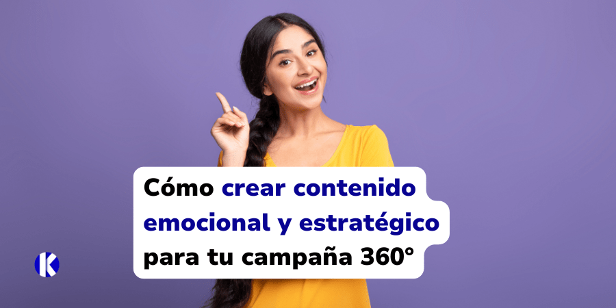 Cómo crear contenido emocional y estratégico para tu campaña 360°
