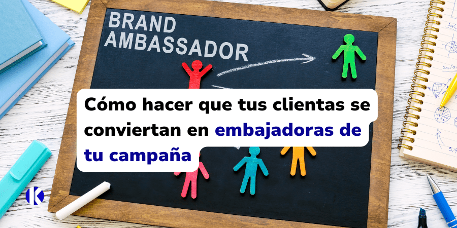 Cómo hacer que tus clientas se conviertan en embajadoras de tu campaña
