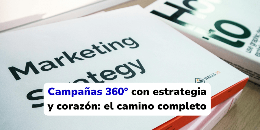 Campañas 360° con estrategia y corazón: el camino completo